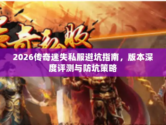2026传奇迷失私服避坑指南，版本深度评测与防坑策略