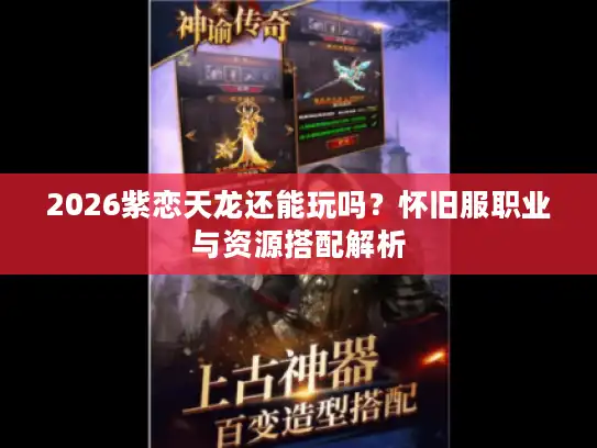 2026紫恋天龙还能玩吗?怀旧服职业与资源搭配解析 2026紫恋天龙还能玩吗?怀旧服职业与资源搭配解析