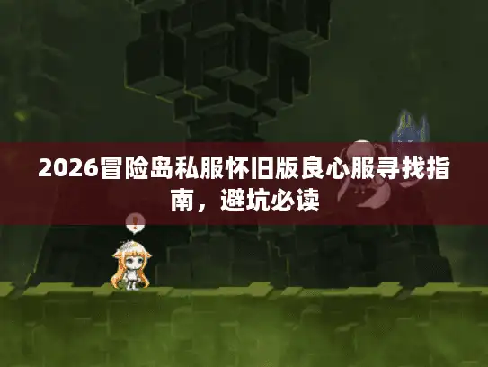 2026冒险岛私服怀旧版良心服寻找指南，避坑必读