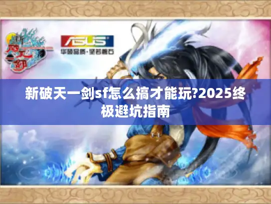 新破天一剑sf怎么搞才能玩?2025终极避坑指南 新破天一剑sf怎么搞才能玩?2025终极避坑指南