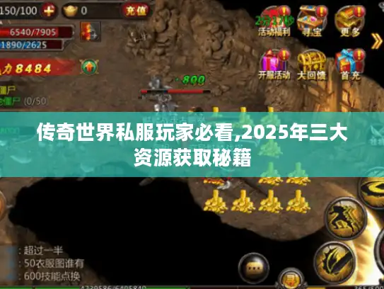 传奇世界私服玩家必看,2025年三大资源获取秘籍