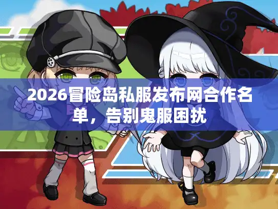 2026冒险岛私服发布网合作名单,告别鬼服困扰 2026冒险岛私服发布网合作名单,告别鬼服困扰