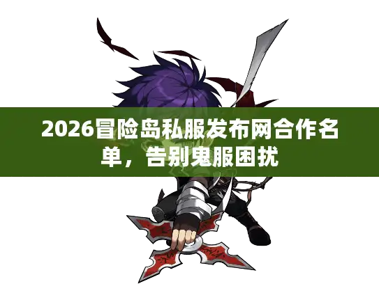 2026冒险岛私服发布网合作名单,告别鬼服困扰 2026冒险岛私服发布网合作名单,告别鬼服困扰