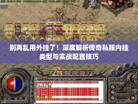 别再乱用外挂了！深度解析传奇私服内挂类型与实战配置技巧