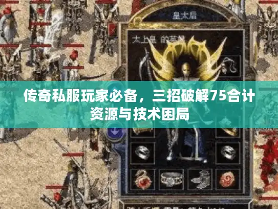 传奇私服玩家必备，三招破解75合计资源与技术困局