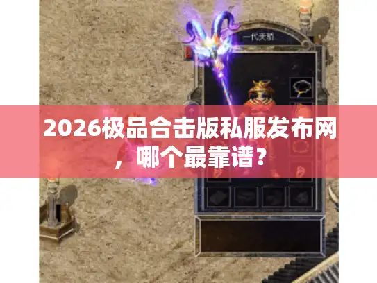 2026极品合击版私服发布网，哪个最靠谱？