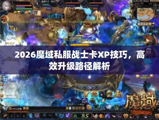 2026魔域私服战士卡XP技巧,高效升级路径解析 2026魔域私服战士卡XP技巧,高效升级路径解析