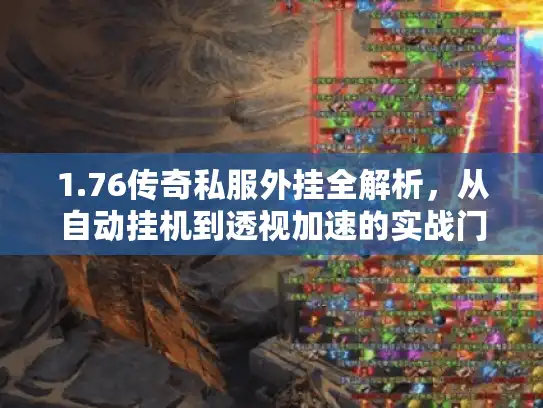 1.76传奇私服外挂全解析,从自动挂机到透视加速的实战门道 1.76传奇私服外挂全解析,从自动挂机到透视加速的实战门道