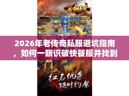 2026年老传奇私服避坑指南,如何一眼识破快餐服并找到真复古? 2026年老传奇私服避坑指南,如何一眼识破快餐服并找到真复古?