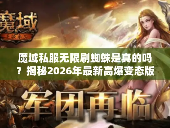 魔域私服无限刷蜘蛛是真的吗？揭秘2026年最新高爆变态版