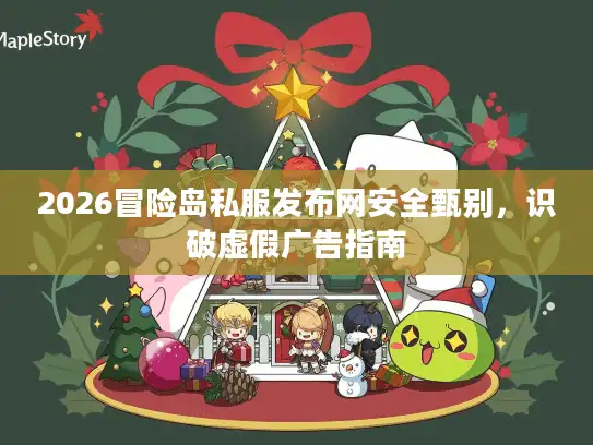 2026冒险岛私服发布网安全甄别,识破虚假广告指南 2026冒险岛私服发布网安全甄别,识破虚假广告指南