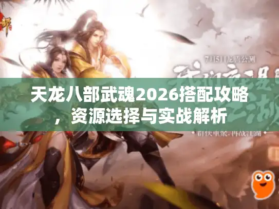 天龙八部武魂2026搭配攻略，资源选择与实战解析