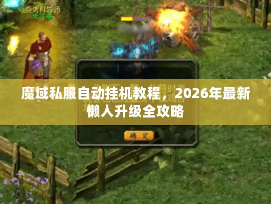 魔域私服自动挂机教程，2026年最新懒人升级全攻略