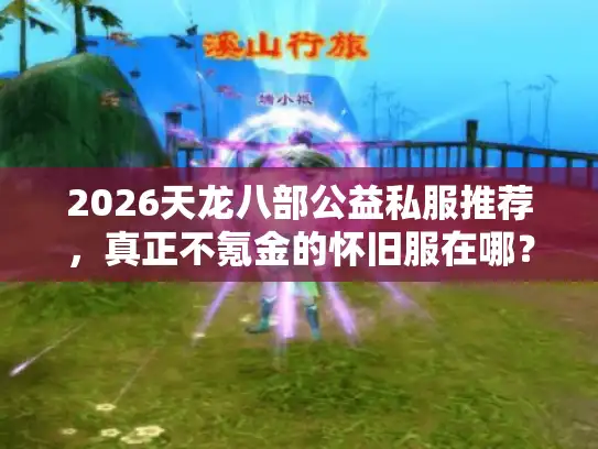 2026天龙八部公益私服推荐，真正不氪金的怀旧服在哪？