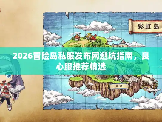2026冒险岛私服发布网避坑指南，良心服推荐精选