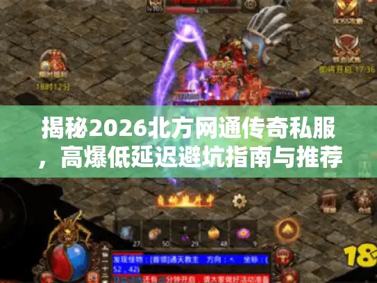 揭秘2026北方网通传奇私服，高爆低延迟避坑指南与推荐