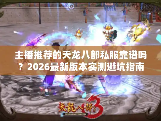 主播推荐的天龙八部私服靠谱吗？2026最新版本实测避坑指南