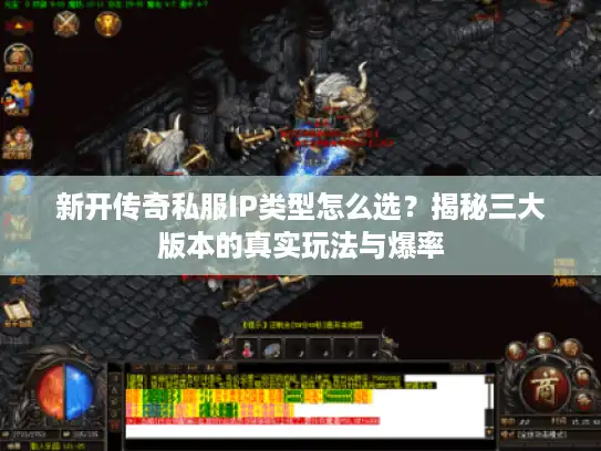 新开传奇私服IP类型怎么选?揭秘三大版本的真实玩法与爆率 新开传奇私服IP类型怎么选?揭秘三大版本的真实玩法与爆率