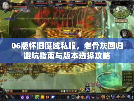06版怀旧魔域私服，老骨灰回归避坑指南与版本选择攻略