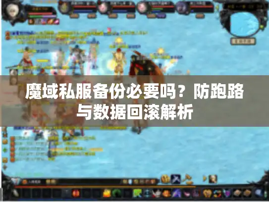 魔域私服备份必要吗?防跑路与数据回滚解析 魔域私服备份必要吗?防跑路与数据回滚解析