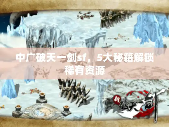中广破天一剑sf,5大秘籍解锁稀有资源 中广破天一剑sf,5大秘籍解锁稀有资源