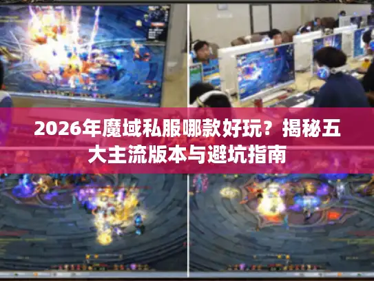 2026年魔域私服哪款好玩？揭秘五大主流版本与避坑指南