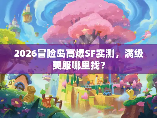 2026冒险岛高爆SF实测，满级爽服哪里找？