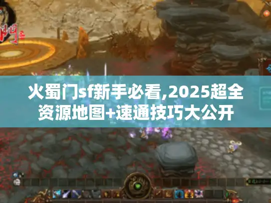 火蜀门sf新手必看,2025超全资源地图+速通技巧大公开 火蜀门sf新手必看,2025超全资源地图+速通技巧大公开