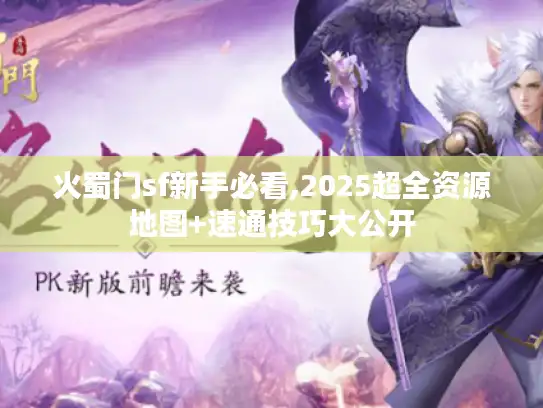 火蜀门sf新手必看,2025超全资源地图+速通技巧大公开 火蜀门sf新手必看,2025超全资源地图+速通技巧大公开