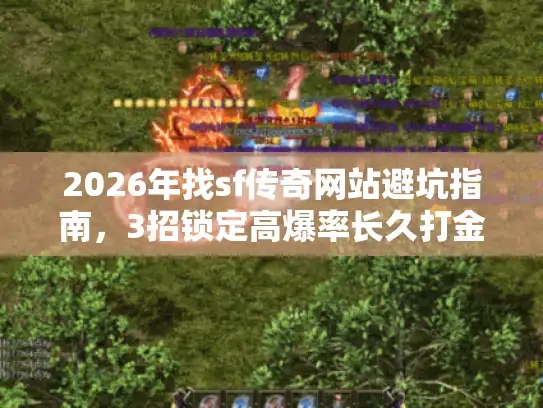 2026年找sf传奇网站避坑指南，3招锁定高爆率长久打金服