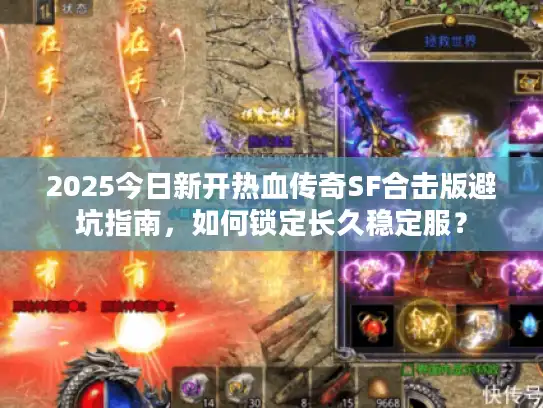 2025今日新开热血传奇SF合击版避坑指南，如何锁定长久稳定服？