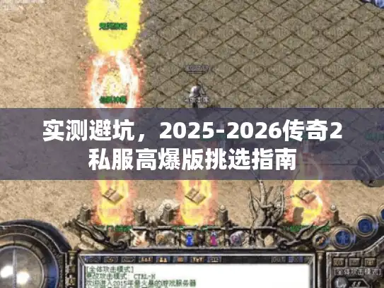 实测避坑，2025-2026传奇2私服高爆版挑选指南