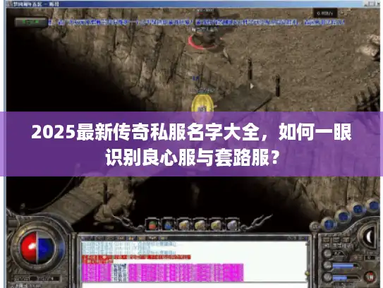 2025最新传奇私服名字大全,如何一眼识别良心服与套路服? 2025最新传奇私服名字大全,如何一眼识别良心服与套路服?