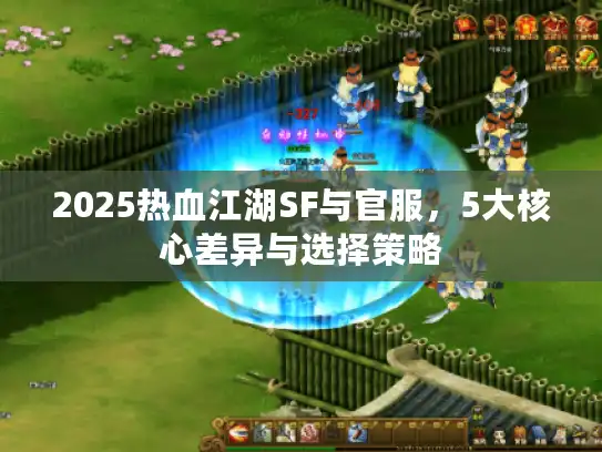 2025热血江湖SF与官服，5大核心差异与选择策略