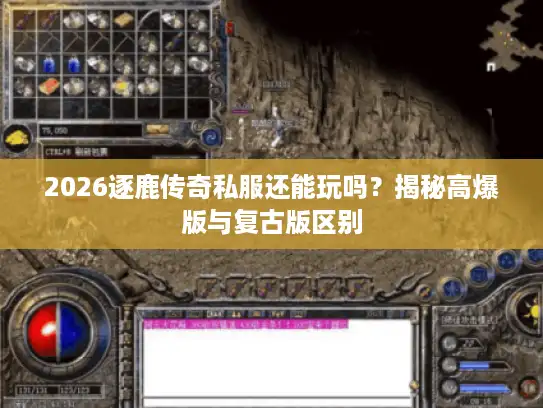 2026逐鹿传奇私服还能玩吗？揭秘高爆版与复古版区别
