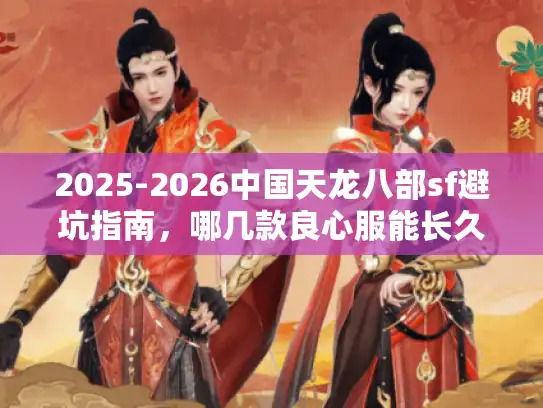 2025-2026中国天龙八部sf避坑指南，哪几款良心服能长久玩？