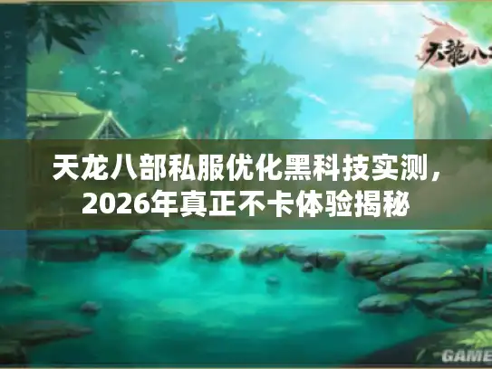 天龙八部私服优化黑科技实测,2026年真正不卡体验揭秘 天龙八部私服优化黑科技实测,2026年真正不卡体验揭秘