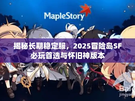 揭秘长期稳定服，2025冒险岛SF必玩首选与怀旧神版本