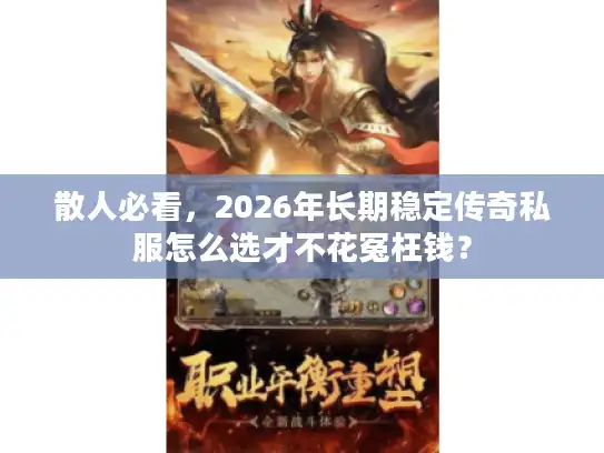 散人必看,2026年长期稳定传奇私服怎么选才不花冤枉钱? 散人必看,2026年长期稳定传奇私服怎么选才不花冤枉钱?