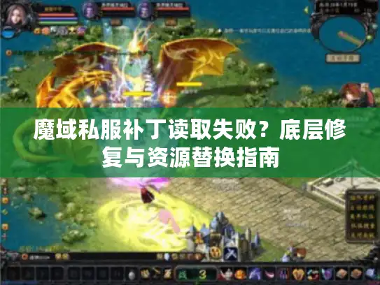 魔域私服补丁读取失败？底层修复与资源替换指南