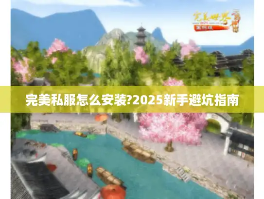 完美私服怎么安装?2025新手避坑指南