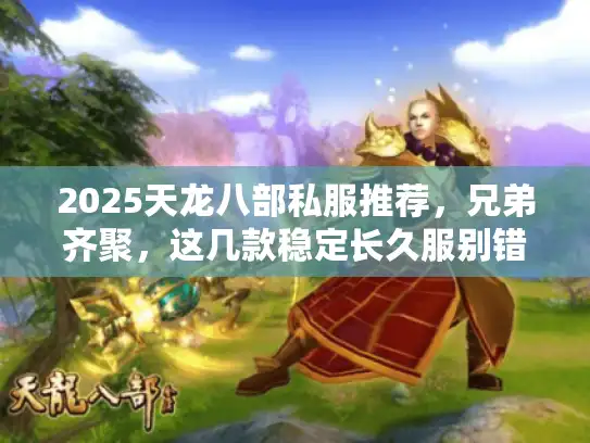 2025天龙八部私服推荐,兄弟齐聚,这几款稳定长久服别错过 2025天龙八部私服推荐,兄弟齐聚,这几款稳定长久服别错过