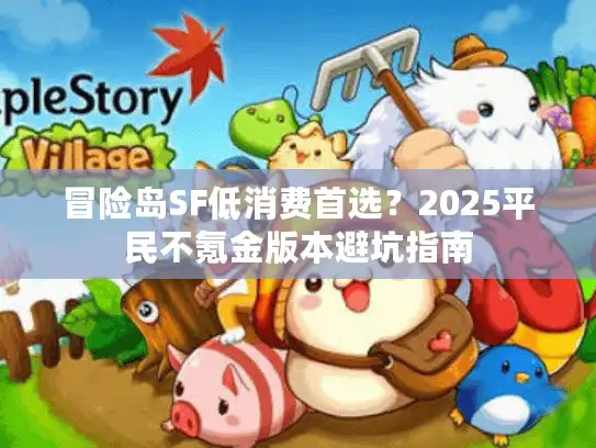 冒险岛SF低消费首选？2025平民不氪金版本避坑指南