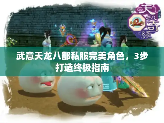 武意天龙八部私服完美角色，3步打造终极指南
