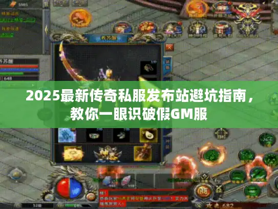 2025最新传奇私服发布站避坑指南，教你一眼识破假GM服