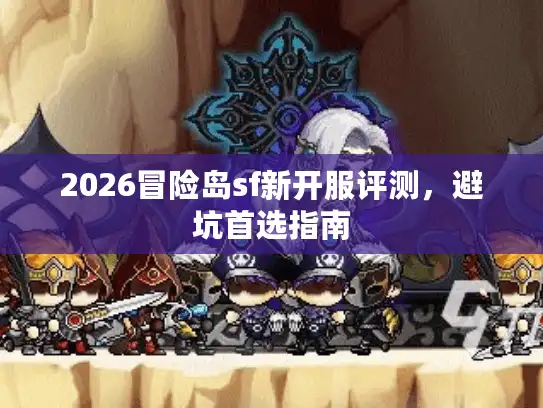 2026冒险岛sf新开服评测，避坑首选指南