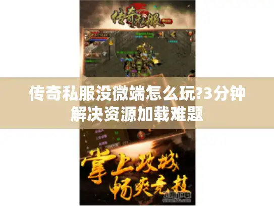 传奇私服没微端怎么玩?3分钟解决资源加载难题