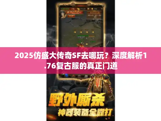 2025仿盛大传奇SF去哪玩?深度解析1.76复古服的真正门道 2025仿盛大传奇SF去哪玩?深度解析1.76复古服的真正门道