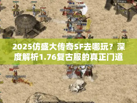 2025仿盛大传奇SF去哪玩?深度解析1.76复古服的真正门道 2025仿盛大传奇SF去哪玩?深度解析1.76复古服的真正门道