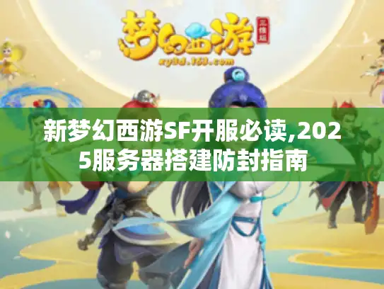 新梦幻西游SF开服必读,2025服务器搭建防封指南
